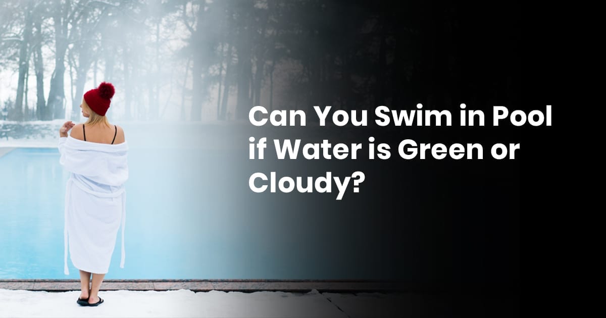 Can You Swim In Pool If Water Is Green Or Cloudy?